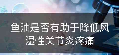 鱼油是否有助于降低风湿性关节炎疼痛